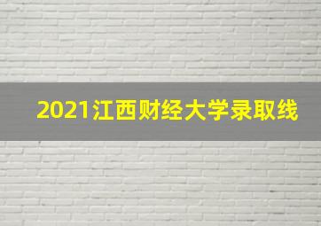 2021江西财经大学录取线