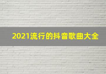 2021流行的抖音歌曲大全