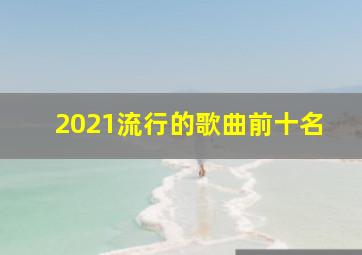 2021流行的歌曲前十名