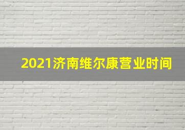 2021济南维尔康营业时间