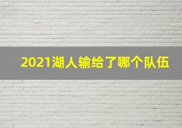 2021湖人输给了哪个队伍