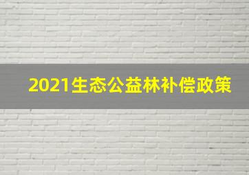 2021生态公益林补偿政策