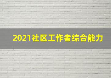 2021社区工作者综合能力