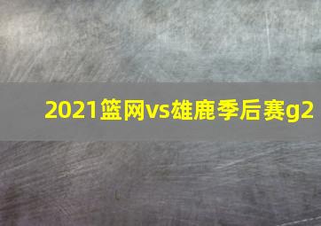 2021篮网vs雄鹿季后赛g2