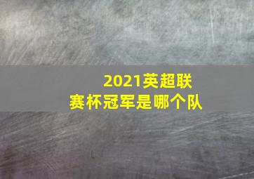 2021英超联赛杯冠军是哪个队