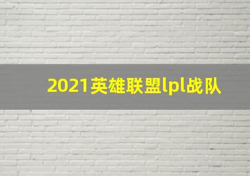 2021英雄联盟lpl战队