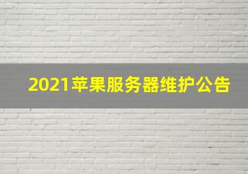 2021苹果服务器维护公告