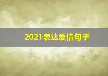 2021表达爱情句子