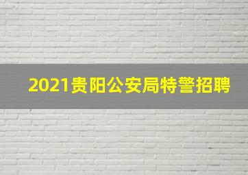 2021贵阳公安局特警招聘