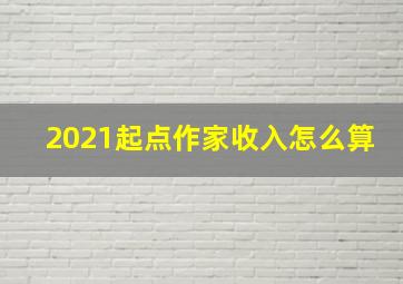 2021起点作家收入怎么算