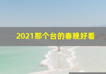 2021那个台的春晚好看