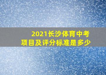 2021长沙体育中考项目及评分标准是多少