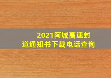 2021阿城高速封道通知书下载电话查询