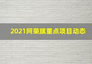 2021阿荣旗重点项目动态