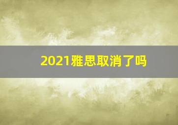 2021雅思取消了吗