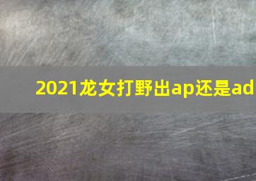 2021龙女打野出ap还是ad