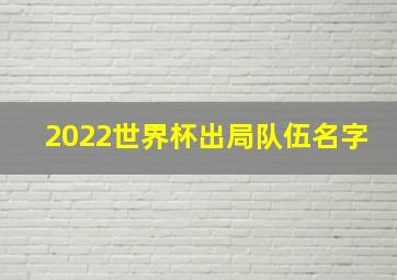 2022世界杯出局队伍名字