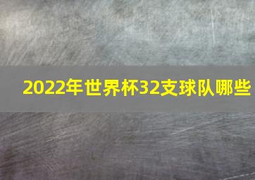 2022年世界杯32支球队哪些