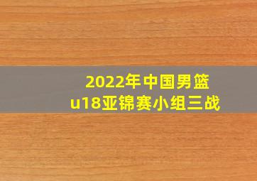 2022年中国男篮u18亚锦赛小组三战