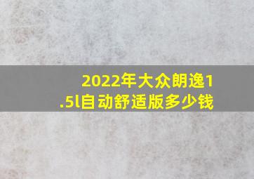 2022年大众朗逸1.5l自动舒适版多少钱