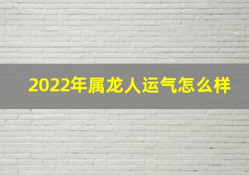 2022年属龙人运气怎么样