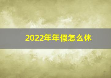 2022年年假怎么休