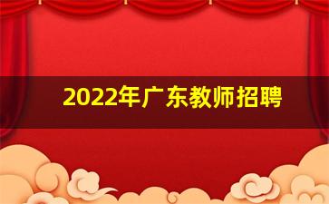 2022年广东教师招聘