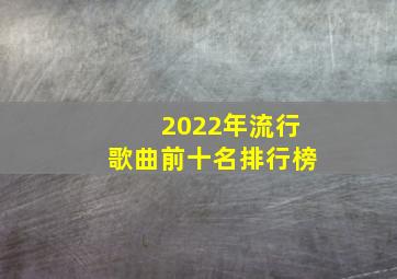 2022年流行歌曲前十名排行榜