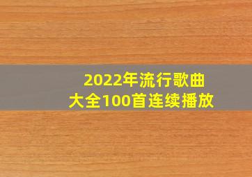 2022年流行歌曲大全100首连续播放