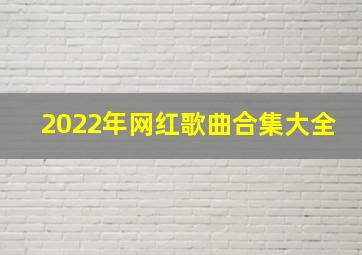 2022年网红歌曲合集大全