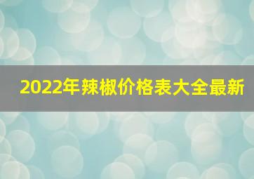 2022年辣椒价格表大全最新