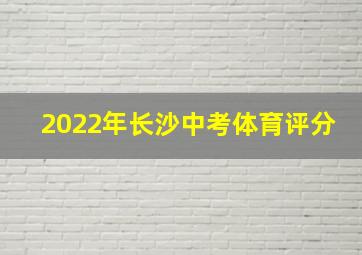 2022年长沙中考体育评分