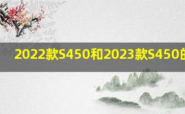 2022款S450和2023款S450的区款