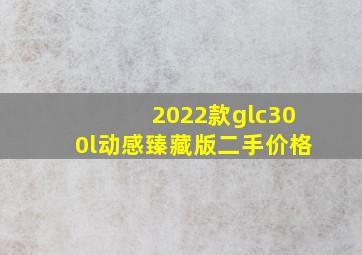 2022款glc300l动感臻藏版二手价格