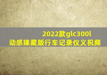 2022款glc300l动感臻藏版行车记录仪义祝频