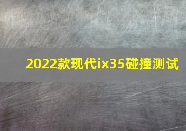 2022款现代ix35碰撞测试