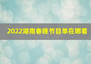 2022湖南春晚节目单在哪看