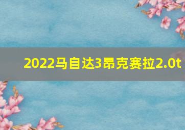 2022马自达3昂克赛拉2.0t