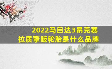 2022马自达3昂克赛拉质擎版轮胎是什么品牌