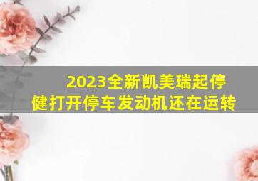 2023全新凯美瑞起停健打开停车发动机还在运转