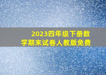 2023四年级下册数学期末试卷人教版免费