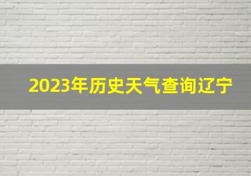 2023年历史天气查询辽宁