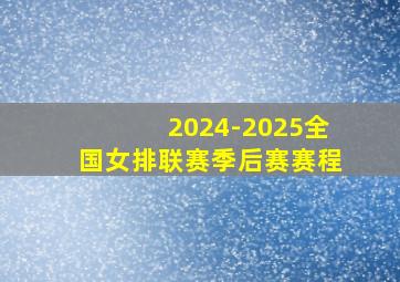 2024-2025全国女排联赛季后赛赛程