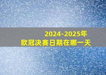 2024-2025年欧冠决赛日期在哪一天