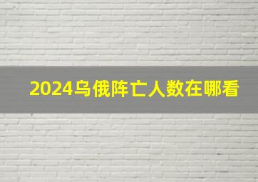 2024乌俄阵亡人数在哪看