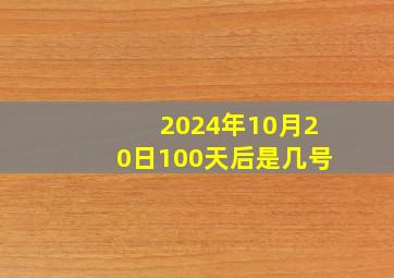 2024年10月20日100天后是几号