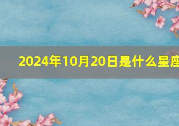 2024年10月20日是什么星座