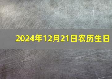 2024年12月21日农历生日