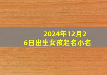 2024年12月26日出生女孩起名小名