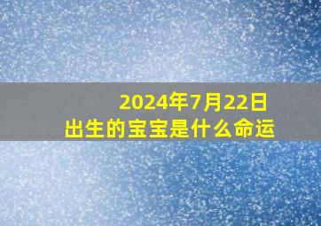 2024年7月22日出生的宝宝是什么命运